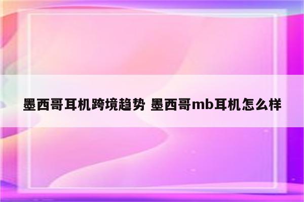 墨西哥耳机跨境趋势 墨西哥mb耳机怎么样