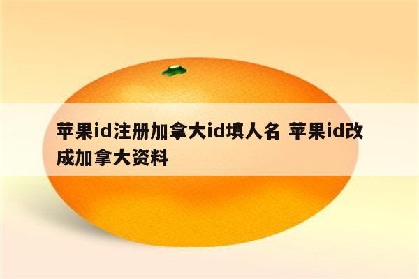 苹果id注册加拿大id填人名 苹果id改成加拿大资料