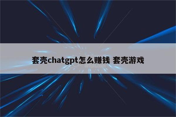 套壳chatgpt怎么赚钱 套壳游戏