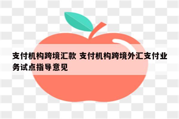 支付机构跨境汇款 支付机构跨境外汇支付业务试点指导意见