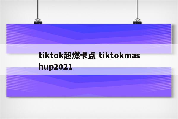 tiktok超燃卡点 tiktokmashup2021