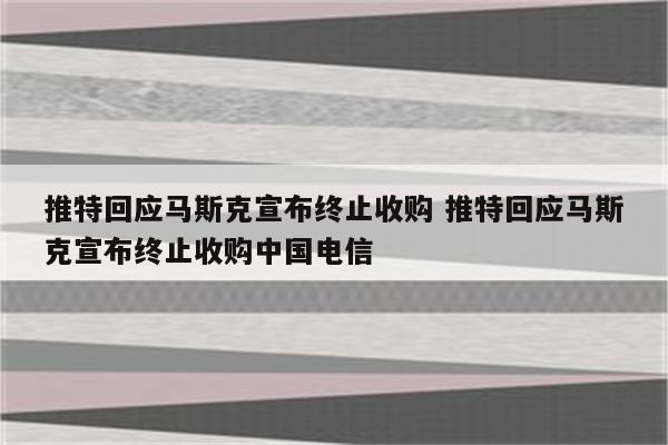 推特回应马斯克宣布终止收购 推特回应马斯克宣布终止收购中国电信