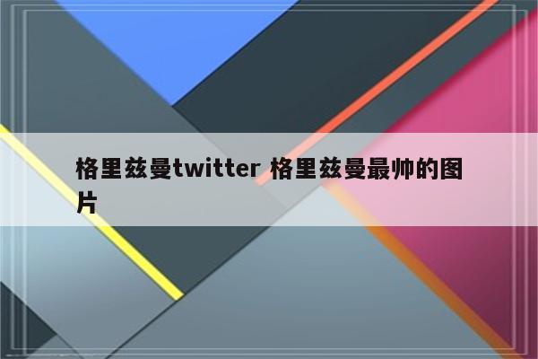 格里兹曼twitter 格里兹曼最帅的图片