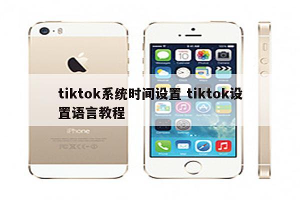 tiktok系统时间设置 tiktok设置语言教程