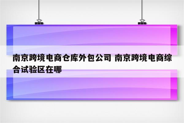 南京跨境电商仓库外包公司 南京跨境电商综合试验区在哪