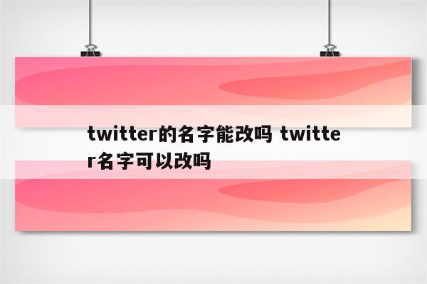 twitter的名字能改吗 twitter名字可以改吗