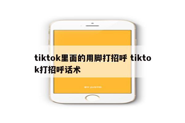 tiktok里面的用脚打招呼 tiktok打招呼话术