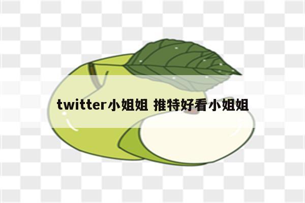 twitter小姐姐 推特好看小姐姐