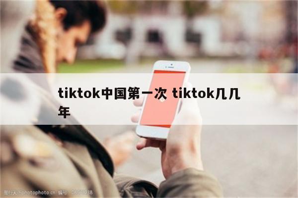 tiktok中国第一次 tiktok几几年