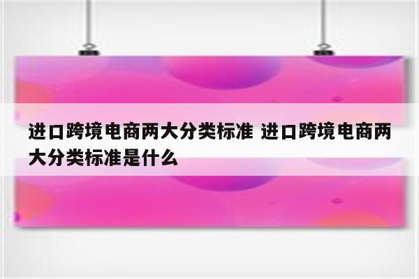 进口跨境电商两大分类标准 进口跨境电商两大分类标准是什么