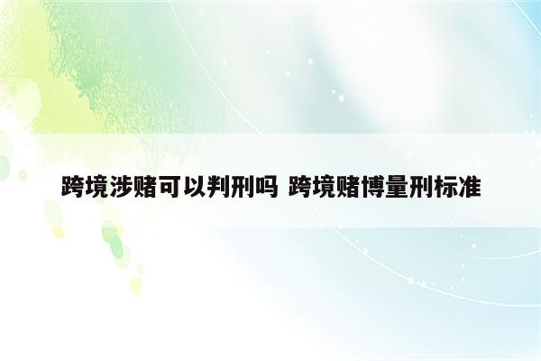 跨境涉赌可以判刑吗 跨境赌博量刑标准