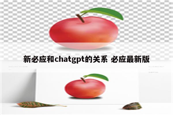 新必应和chatgpt的关系 必应最新版