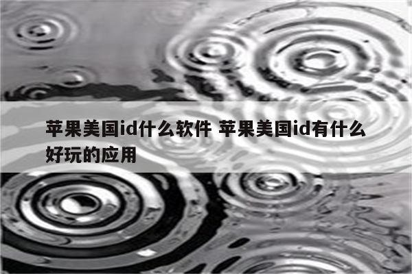 苹果美国id什么软件 苹果美国id有什么好玩的应用