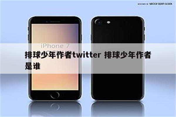 排球少年作者twitter 排球少年作者是谁