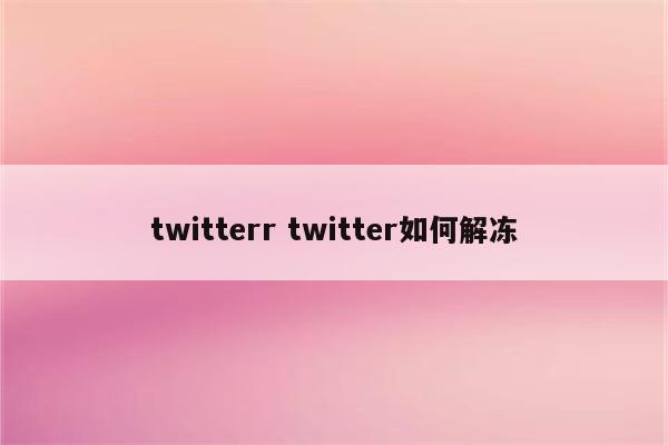 twitterr twitter如何解冻