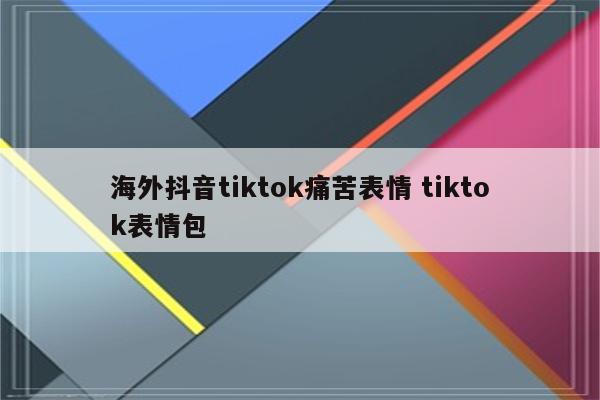 海外抖音tiktok痛苦表情 tiktok表情包