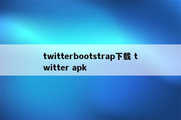 twitterbootstrap下载 twitter apk