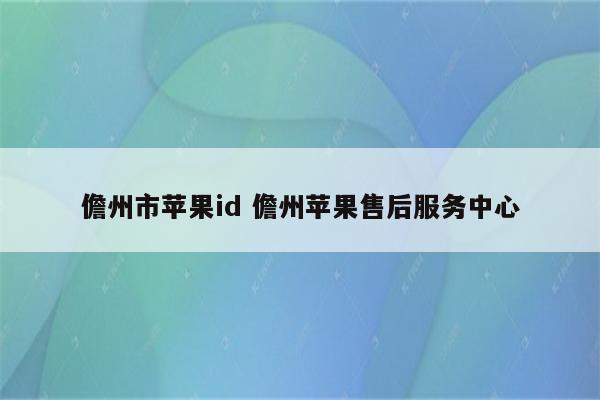 儋州市苹果id 儋州苹果售后服务中心