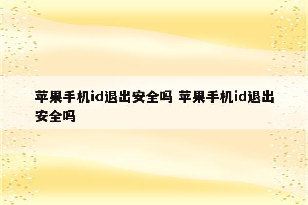 苹果手机id退出安全吗 苹果手机id退出安全吗