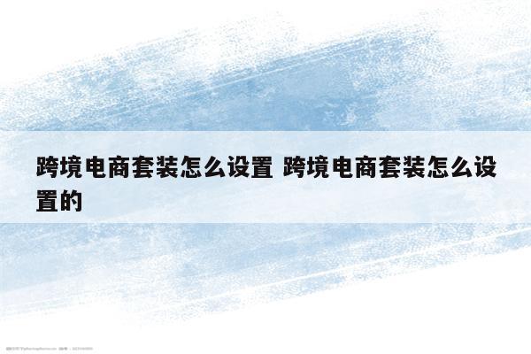 跨境电商套装怎么设置 跨境电商套装怎么设置的