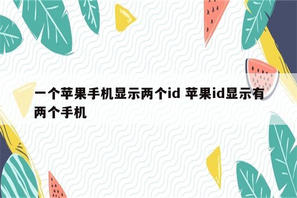 一个苹果手机显示两个id 苹果id显示有两个手机