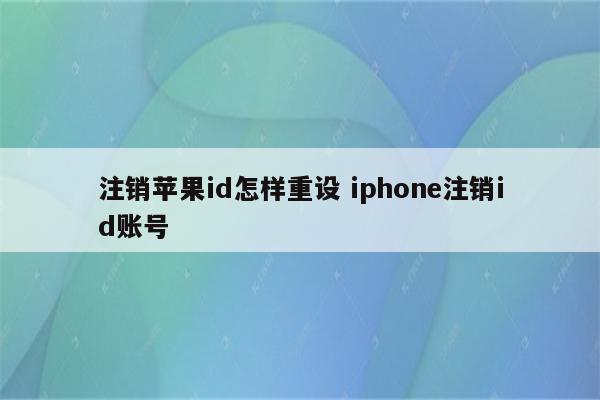 注销苹果id怎样重设 iphone注销id账号