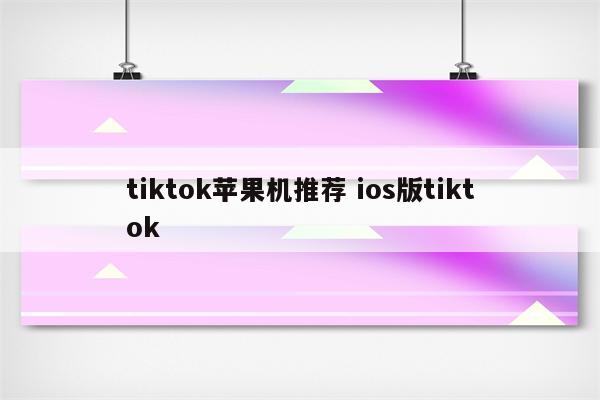 tiktok苹果机推荐 ios版tiktok