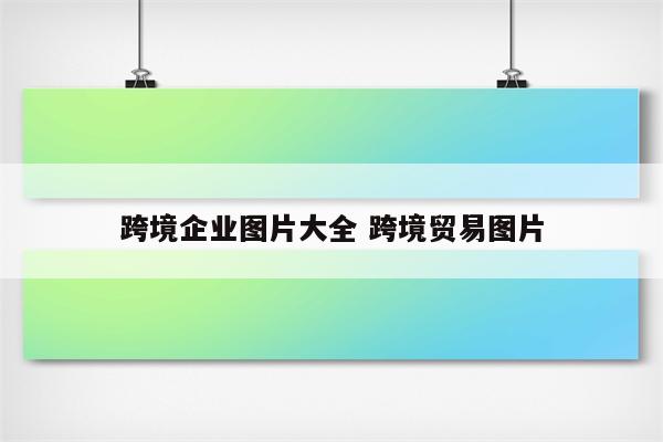 跨境企业图片大全 跨境贸易图片