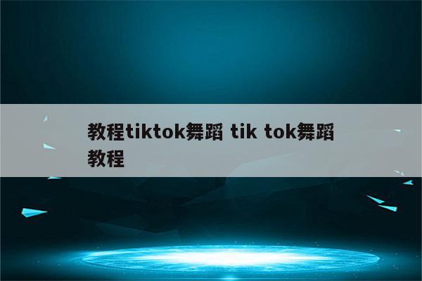 教程tiktok舞蹈 tik tok舞蹈教程