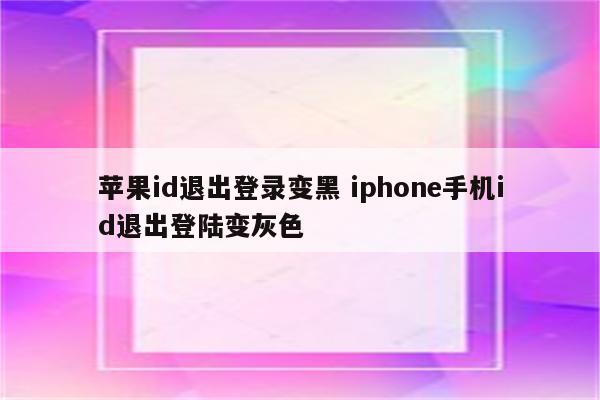 苹果id退出登录变黑 iphone手机id退出登陆变灰色