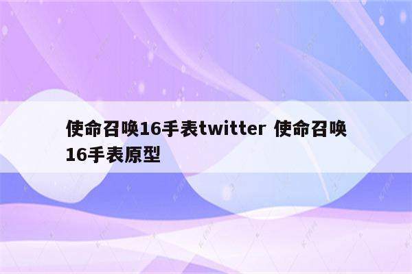 使命召唤16手表twitter 使命召唤16手表原型