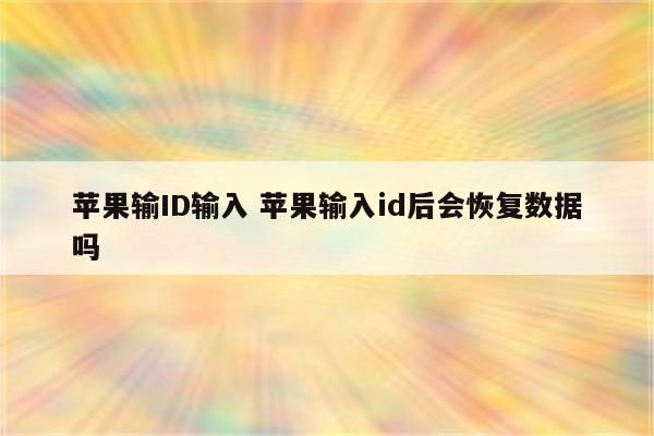 苹果输ID输入 苹果输入id后会恢复数据吗