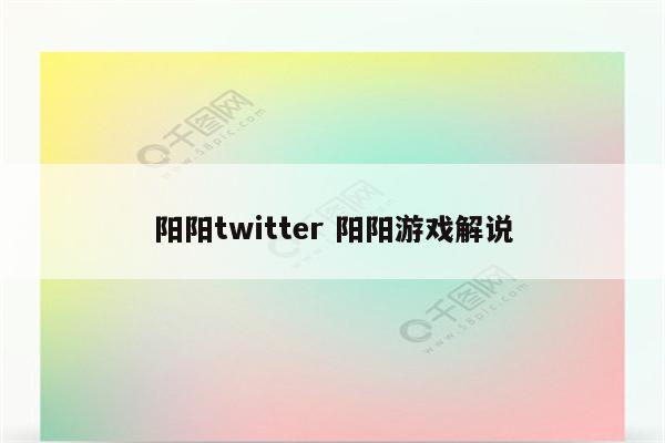 阳阳twitter 阳阳游戏解说