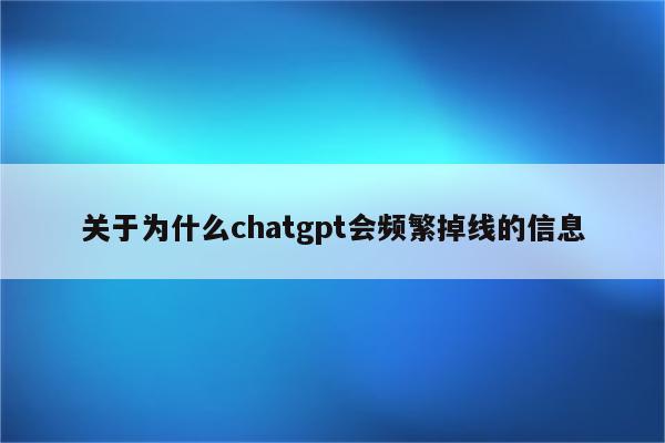 关于为什么chatgpt会频繁掉线的信息