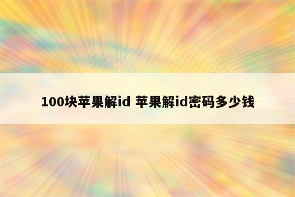 100块苹果解id 苹果解id密码多少钱