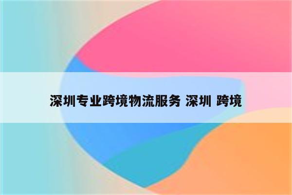 深圳专业跨境物流服务 深圳 跨境