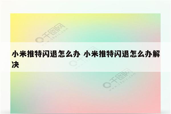 小米推特闪退怎么办 小米推特闪退怎么办解决