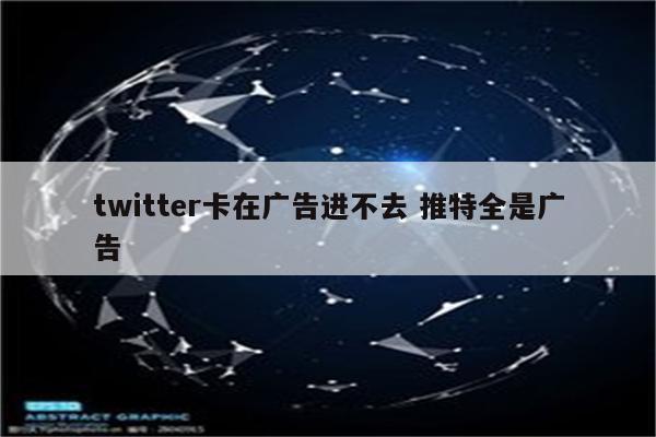 twitter卡在广告进不去 推特全是广告