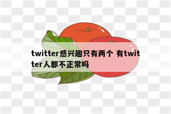 twitter感兴趣只有两个 有twitter人都不正常吗