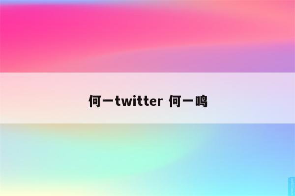 何一twitter 何一鸣