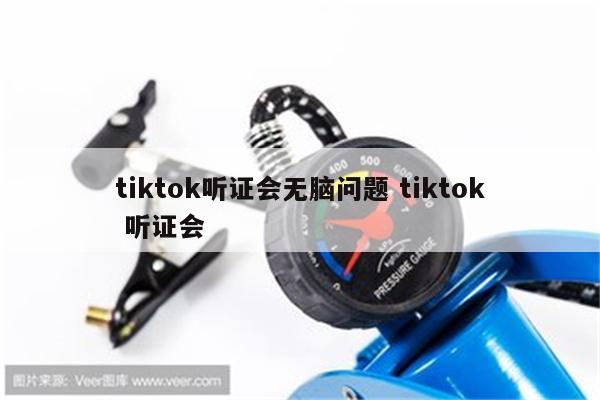 tiktok听证会无脑问题 tiktok 听证会