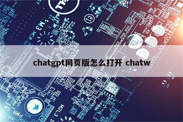 chatgpt网页版怎么打开 chatw