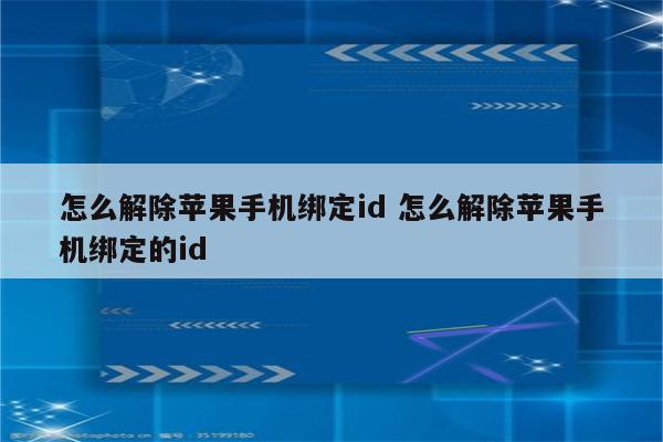 怎么解除苹果手机绑定id 怎么解除苹果手机绑定的id