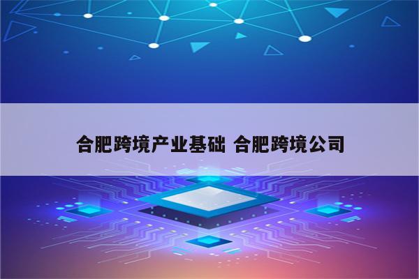 合肥跨境产业基础 合肥跨境公司