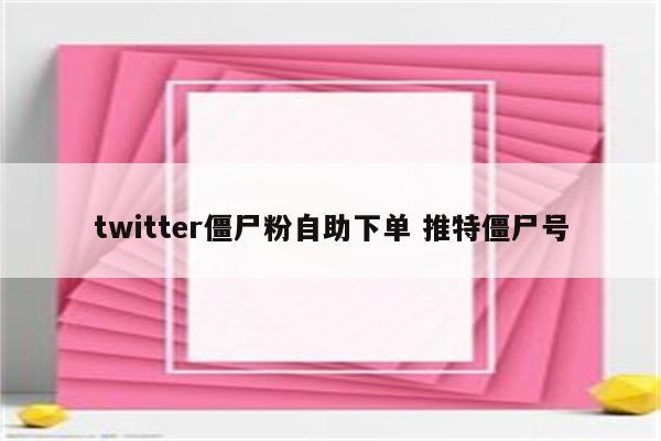 twitter僵尸粉自助下单 推特僵尸号