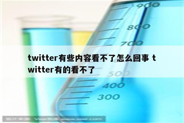 twitter有些内容看不了怎么回事 twitter有的看不了