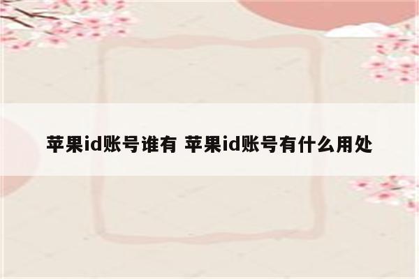 苹果id账号谁有 苹果id账号有什么用处