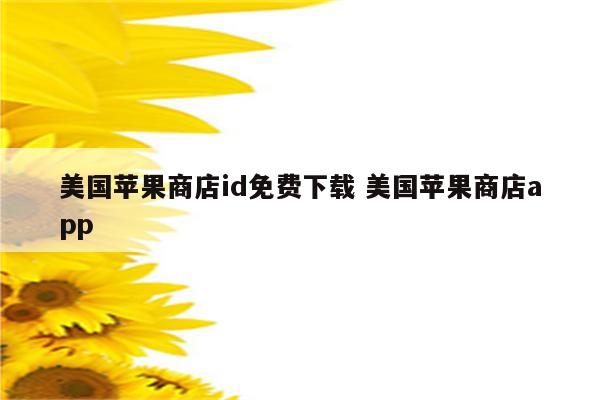 美国苹果商店id免费下载 美国苹果商店app