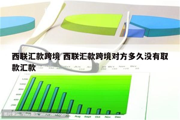 西联汇款跨境 西联汇款跨境对方多久没有取款汇款