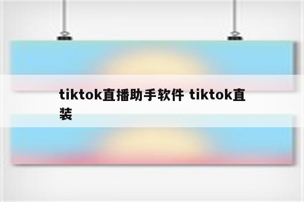 tiktok直播助手软件 tiktok直装